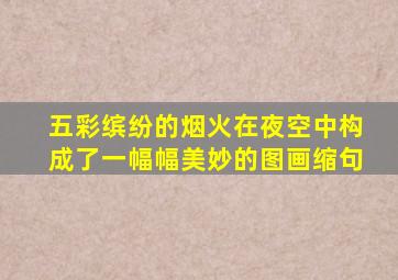 五彩缤纷的烟火在夜空中构成了一幅幅美妙的图画缩句