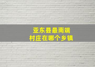 亚东县最南端村庄在哪个乡镇