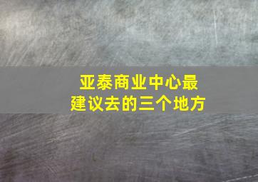 亚泰商业中心最建议去的三个地方