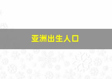 亚洲出生人口