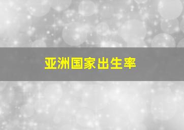 亚洲国家出生率