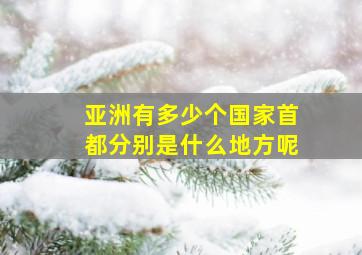 亚洲有多少个国家首都分别是什么地方呢