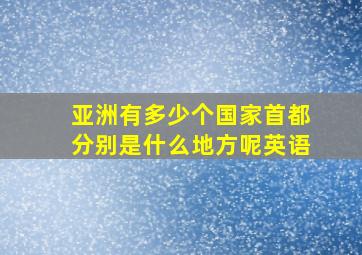 亚洲有多少个国家首都分别是什么地方呢英语