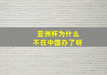 亚洲杯为什么不在中国办了呀