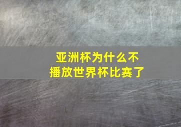 亚洲杯为什么不播放世界杯比赛了