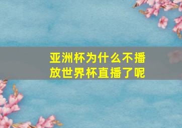 亚洲杯为什么不播放世界杯直播了呢