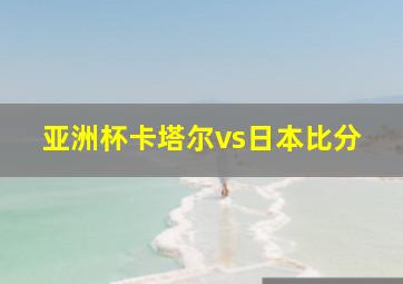 亚洲杯卡塔尔vs日本比分