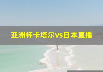 亚洲杯卡塔尔vs日本直播