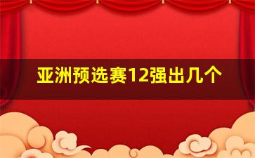 亚洲预选赛12强出几个