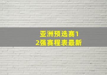 亚洲预选赛12强赛程表最新