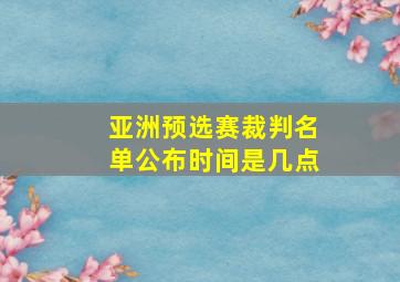 亚洲预选赛裁判名单公布时间是几点