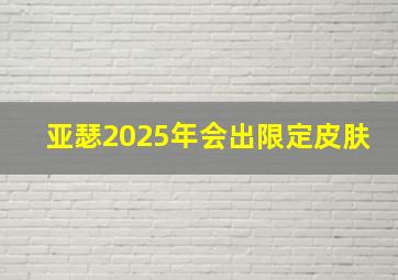 亚瑟2025年会出限定皮肤