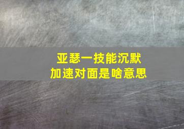 亚瑟一技能沉默加速对面是啥意思