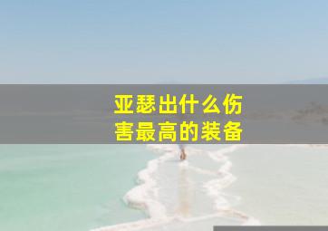 亚瑟出什么伤害最高的装备