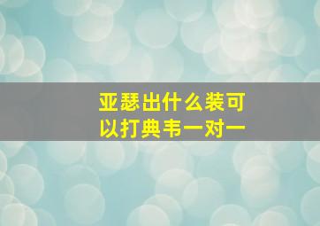 亚瑟出什么装可以打典韦一对一