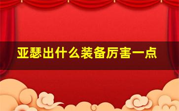 亚瑟出什么装备厉害一点