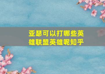 亚瑟可以打哪些英雄联盟英雄呢知乎