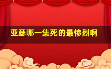 亚瑟哪一集死的最惨烈啊