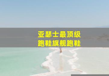 亚瑟士最顶级跑鞋旗舰跑鞋