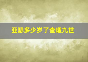 亚瑟多少岁了查理九世