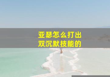 亚瑟怎么打出双沉默技能的