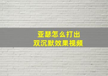 亚瑟怎么打出双沉默效果视频