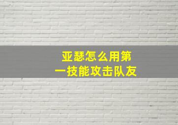 亚瑟怎么用第一技能攻击队友