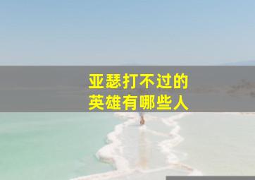 亚瑟打不过的英雄有哪些人