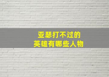 亚瑟打不过的英雄有哪些人物