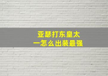 亚瑟打东皇太一怎么出装最强