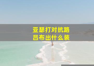 亚瑟打对抗路吕布出什么装