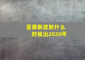 亚瑟新皮肤什么时候出2020年