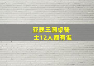 亚瑟王圆桌骑士12人都有谁