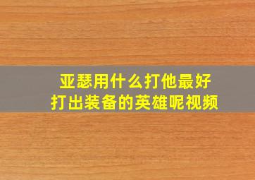 亚瑟用什么打他最好打出装备的英雄呢视频