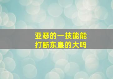 亚瑟的一技能能打断东皇的大吗