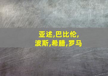 亚述,巴比伦,波斯,希腊,罗马