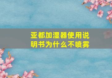 亚都加湿器使用说明书为什么不喷雾