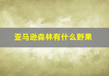 亚马逊森林有什么野果