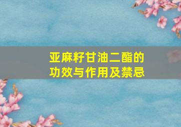 亚麻籽甘油二酯的功效与作用及禁忌