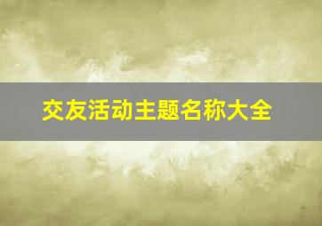 交友活动主题名称大全