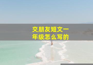 交朋友短文一年级怎么写的