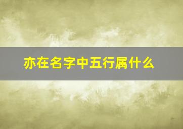 亦在名字中五行属什么