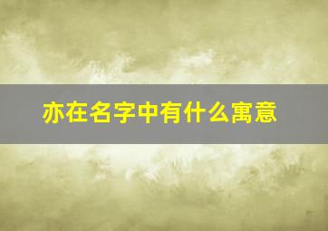 亦在名字中有什么寓意