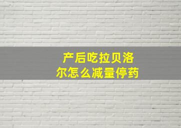 产后吃拉贝洛尔怎么减量停药