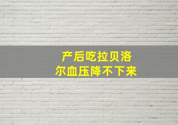 产后吃拉贝洛尔血压降不下来