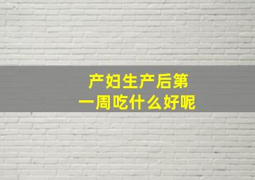 产妇生产后第一周吃什么好呢