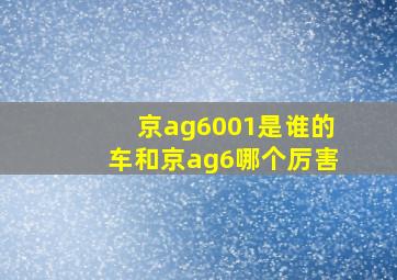 京ag6001是谁的车和京ag6哪个厉害