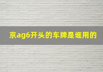 京ag6开头的车牌是谁用的