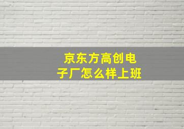 京东方高创电子厂怎么样上班