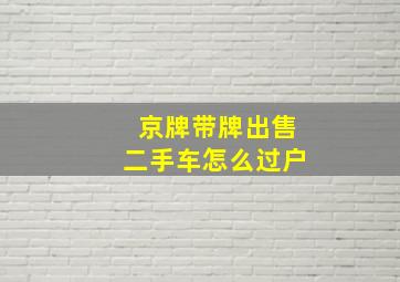 京牌带牌出售二手车怎么过户